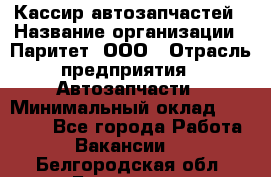 Кассир автозапчастей › Название организации ­ Паритет, ООО › Отрасль предприятия ­ Автозапчасти › Минимальный оклад ­ 21 000 - Все города Работа » Вакансии   . Белгородская обл.,Белгород г.